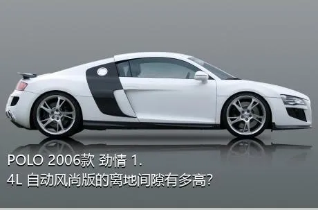 POLO 2006款 劲情 1.4L 自动风尚版的离地间隙有多高？