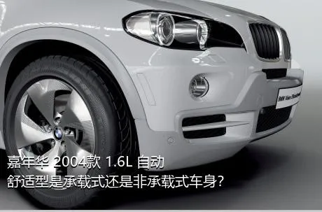 嘉年华 2004款 1.6L 自动舒适型是承载式还是非承载式车身？