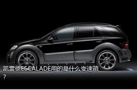 凯雷德ESCALADE用的是什么变速箱？
