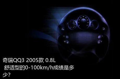 奇瑞QQ3 2005款 0.8L 舒适型的0-100km/h成绩是多少？