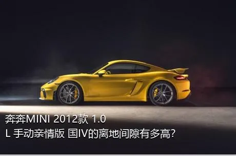 奔奔MINI 2012款 1.0L 手动亲情版 国IV的离地间隙有多高？