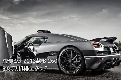 奔驰B级 2013款 B 260的发动机排量多大？