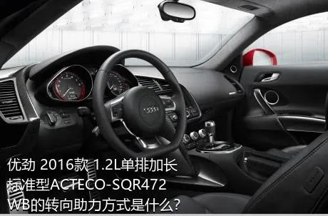 优劲 2016款 1.2L单排加长 标准型ACTECO-SQR472WB的转向助力方式是什么？