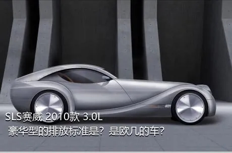 SLS赛威 2010款 3.0L 豪华型的排放标准是？是欧几的车？