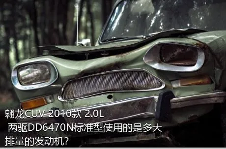 翱龙CUV 2010款 2.0L 两驱DD6470N标准型使用的是多大排量的发动机？
