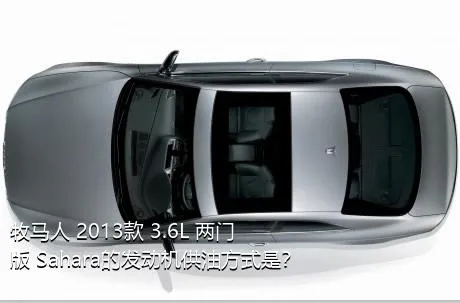 牧马人 2013款 3.6L 两门版 Sahara的发动机供油方式是？