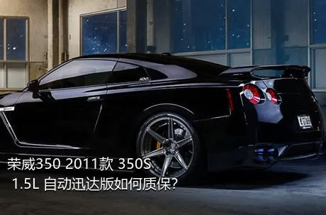 荣威350 2011款 350S 1.5L 自动迅达版如何质保？