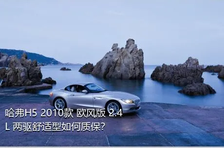 哈弗H5 2010款 欧风版 2.4L 两驱舒适型如何质保？
