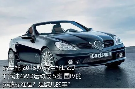 索兰托 2015款 索兰托L 2.0T 汽油4WD运动版 5座 国IV的排放标准是？是欧几的车？