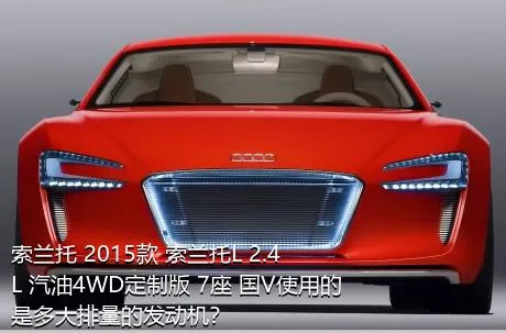 索兰托 2015款 索兰托L 2.4L 汽油4WD定制版 7座 国V使用的是多大排量的发动机？