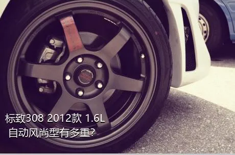标致308 2012款 1.6L 自动风尚型有多重？