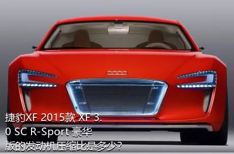 捷豹XF 2015款 XF 3.0 SC R-Sport 豪华版的发动机压缩比是多少？