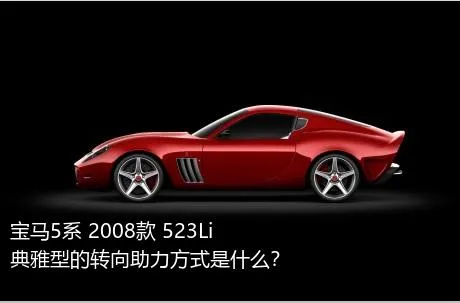 宝马5系 2008款 523Li 典雅型的转向助力方式是什么？