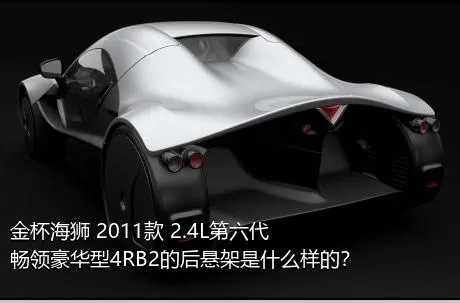 金杯海狮 2011款 2.4L第六代畅领豪华型4RB2的后悬架是什么样的？