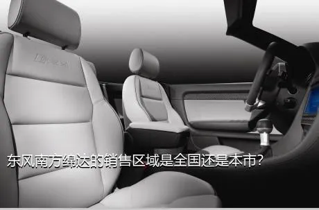 东风南方绵达的销售区域是全国还是本市？