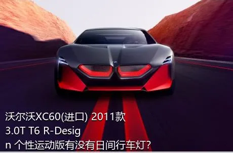 沃尔沃XC60(进口) 2011款 3.0T T6 R-Design 个性运动版有没有日间行车灯？