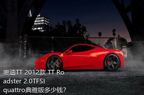 奥迪TT 2012款 TT Roadster 2.0TFSI quattro典雅版多少钱？