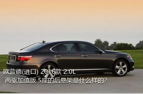 欧蓝德(进口) 2016款 2.0L 两驱加值版 5座的后悬架是什么样的？
