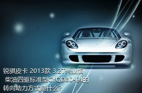 锐骐皮卡 2013款 3.2T兴业版 柴油四驱标准型CYQD80-E4的转向助力方式是什么？