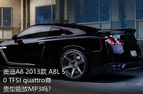 奥迪A8 2013款 A8L 50 TFSI quattro尊贵型能放MP3吗？