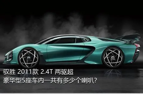 驭胜 2011款 2.4T 两驱超豪华型5座车内一共有多少个喇叭？