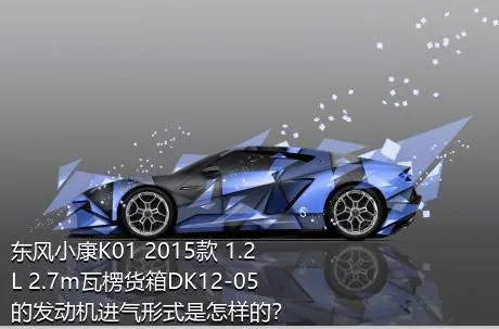东风小康K01 2015款 1.2L 2.7m瓦楞货箱DK12-05的发动机进气形式是怎样的？