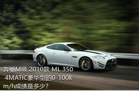 奔驰M级 2010款 ML 350 4MATIC豪华型的0-100km/h成绩是多少？