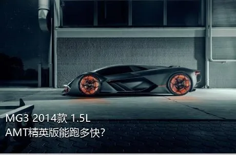 MG3 2014款 1.5L AMT精英版能跑多快？