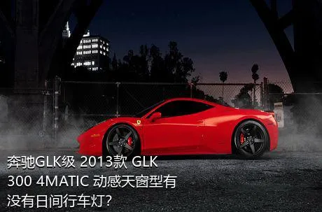 奔驰GLK级 2013款 GLK 300 4MATIC 动感天窗型有没有日间行车灯？