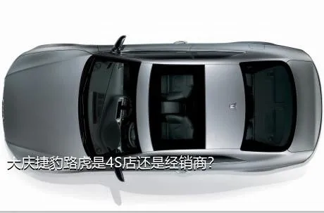 大庆捷豹路虎是4S店还是经销商？