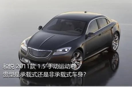 和悦 2011款 1.5 手动运动尊贵型是承载式还是非承载式车身？