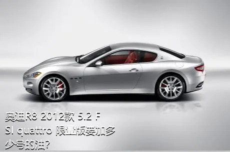 奥迪R8 2012款 5.2 FSI quattro 限量版要加多少号的油？