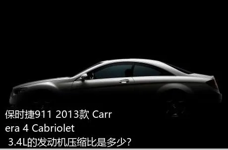保时捷911 2013款 Carrera 4 Cabriolet 3.4L的发动机压缩比是多少？