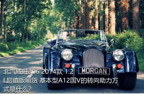 北汽威旺306 2014款 1.2L超值版厢货 基本型A12国V的转向助力方式是什么？