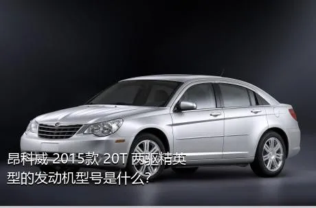 昂科威 2015款 20T 两驱精英型的发动机型号是什么？