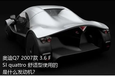 奥迪Q7 2007款 3.6 FSI quattro 舒适型使用的是什么发动机？