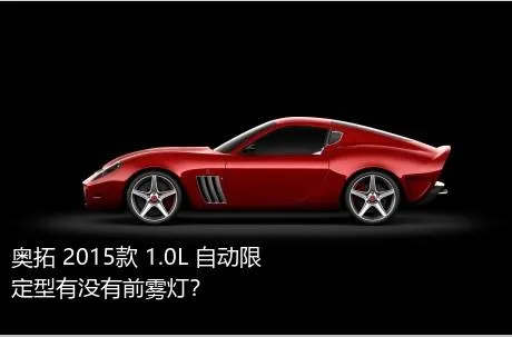 奥拓 2015款 1.0L 自动限定型有没有前雾灯？