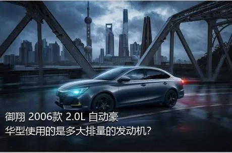 御翔 2006款 2.0L 自动豪华型使用的是多大排量的发动机？