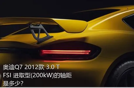 奥迪Q7 2012款 3.0 TFSI 进取型(200kW)的轴距是多少？