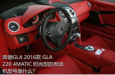 奔驰GLA 2016款 GLA 220 4MATIC 时尚型的发动机型号是什么？
