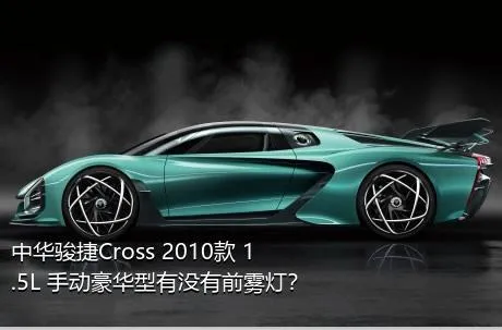 中华骏捷Cross 2010款 1.5L 手动豪华型有没有前雾灯？