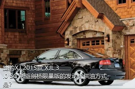 捷豹XJ 2015款 XJL 3.0 SC 两驱剑桥限量版的发动机供油方式是？