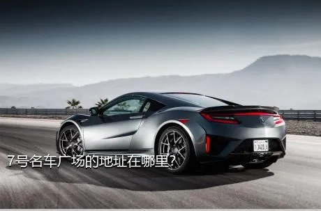 7号名车广场的地址在哪里？