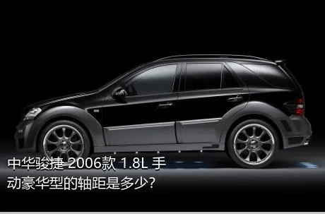 中华骏捷 2006款 1.8L 手动豪华型的轴距是多少？