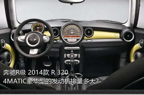 奔驰R级 2014款 R 320 4MATIC豪华型的发动机排量多大？
