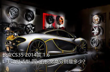 长安CS35 2014款 1.6L 手动舒适型 国V的长宽高分别是多少？