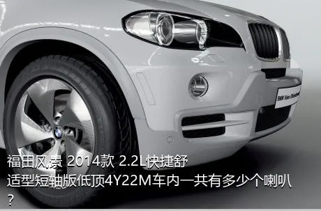 福田风景 2014款 2.2L快捷舒适型短轴版低顶4Y22M车内一共有多少个喇叭？