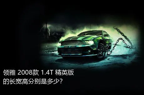 领雅 2008款 1.4T 精英版的长宽高分别是多少？