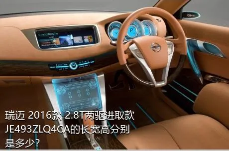 瑞迈 2016款 2.8T两驱进取款JE493ZLQ4CA的长宽高分别是多少？