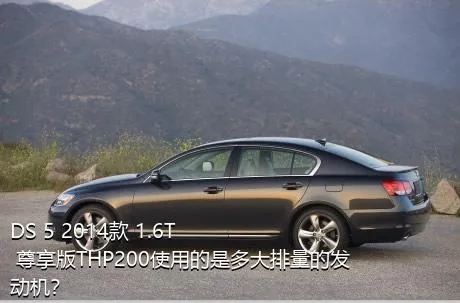 DS 5 2014款 1.6T 尊享版THP200使用的是多大排量的发动机？